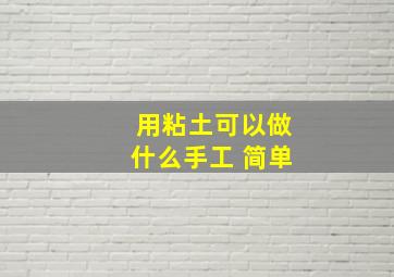 用粘土可以做什么手工 简单